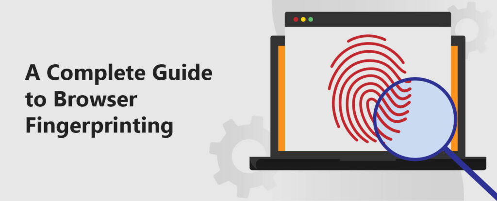 Browser Fingerprinting - What It Is And How It Affects You