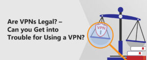 Are VPNs Legal In 2024? Where Are VPNs Illegal?